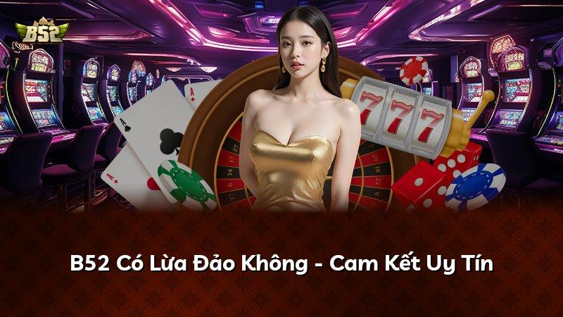 B52 Có Lừa Đảo Không - Cam Kết Uy Tín