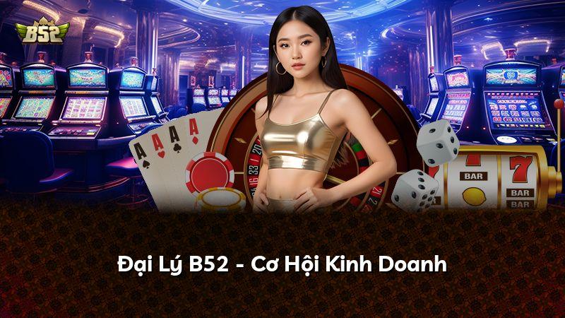 Đại Lý B52 - Cơ Hội Kinh Doanh