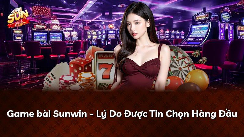 Game bài Sunwin - Lý Do Được Tin Chọn Hàng Đầu