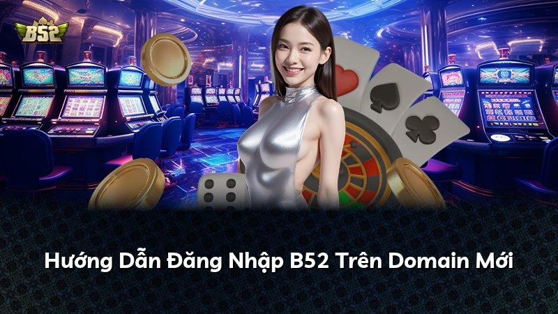 Hướng Dẫn Đăng Nhập B52 Trên Domain Mới