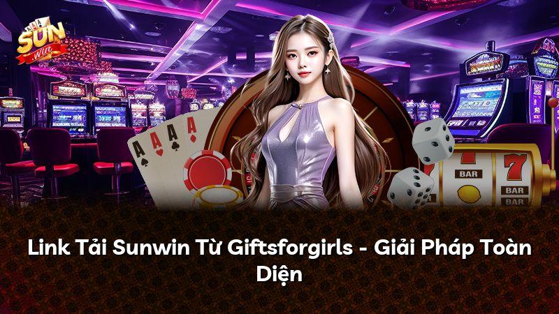 Link Tải Sunwin Từ Giftsforgirls - Giải Pháp Toàn Diện